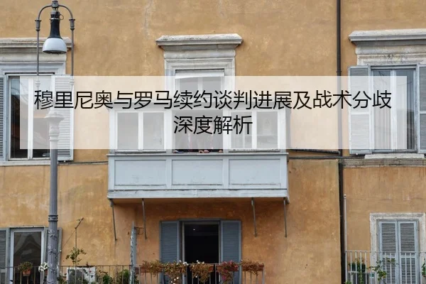 穆里尼奥与罗马续约谈判进展及战术分歧深度解析 | Kaiyun