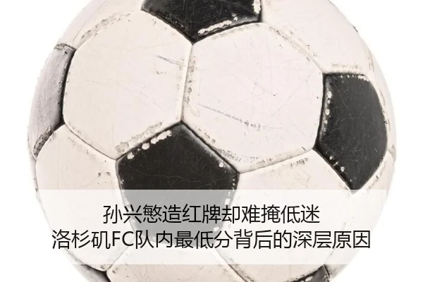 孙兴慜造红牌却难掩低迷 洛杉矶FC队内最低分背后的深层原因 | Kaiyun