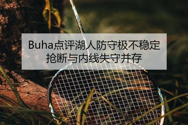 Buha点评湖人防守极不稳定 抢断与内线失守并存 | Kaiyun